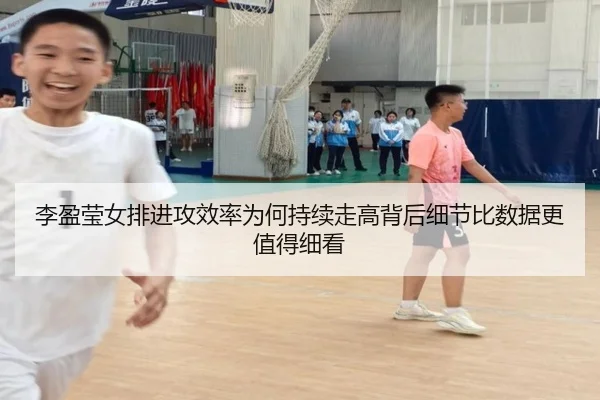 李盈莹女排进攻效率为何持续走高背后细节比数据更值得细看